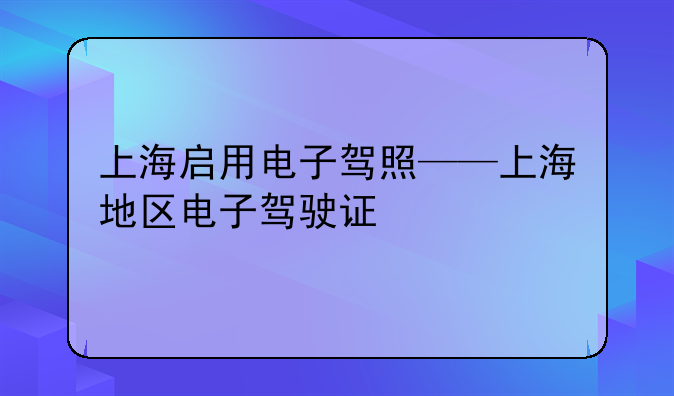 上海启用电子驾照——上海地区电子驾驶证
