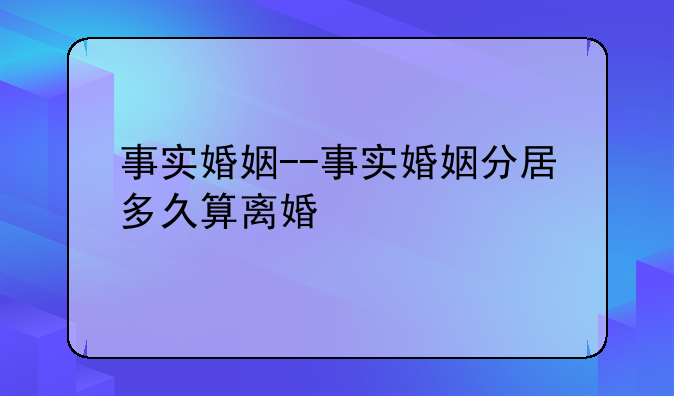 事实婚姻--事实婚姻分居多久算离婚