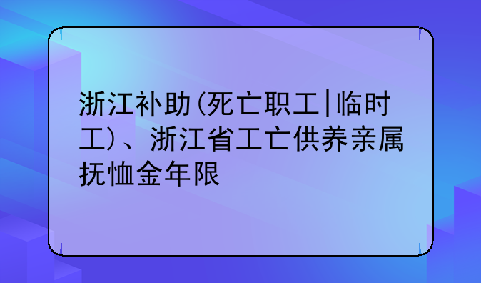 浙江补助(死亡职工|临时工)、浙江省工亡供养亲属抚恤金年限