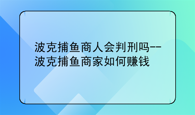 波克捕鱼商人会判刑吗--波克捕鱼商家如何赚钱