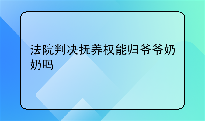 法院判决抚养权能归爷爷奶奶吗