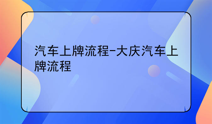 汽车上牌流程-大庆汽车上牌流程