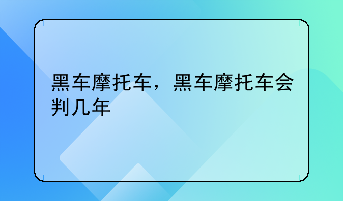 黑车摩托车，黑车摩托车会判几年