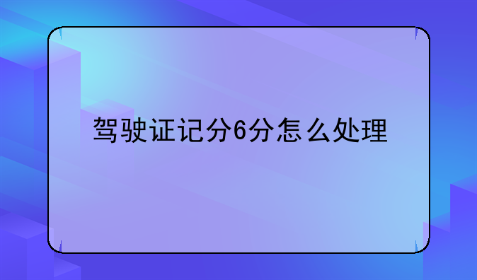 驾驶证记分6分怎么处理