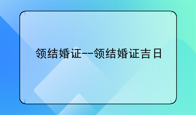 领结婚证--领结婚证吉日