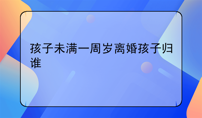 孩子未满一周岁离婚孩子归谁