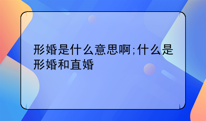 形婚是什么意思啊;什么是形婚和直婚
