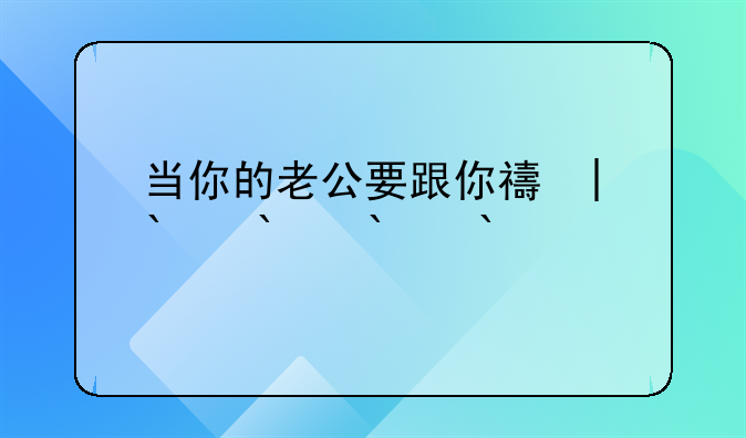 当你的老公要跟你离婚
