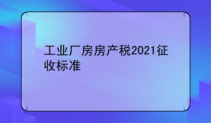 工业厂房房产税2021征收标准