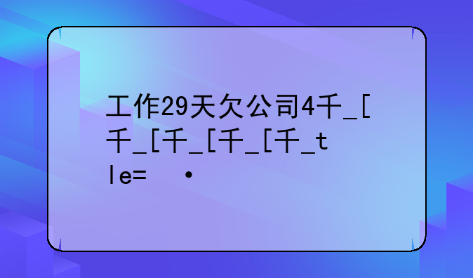 工作29天欠公司4千__欠公司4000元被起诉?