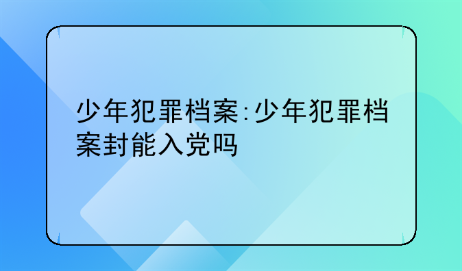 少年犯罪档案:少年犯罪档案封能入党吗