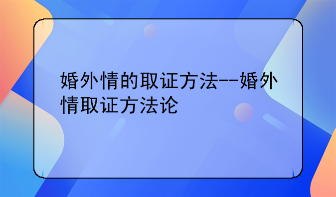 婚外情的取证方法--婚外情取证方法论