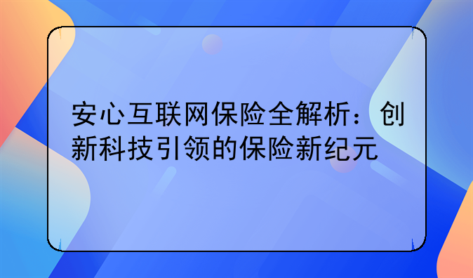 安心互联网保险全解析：创新科技引领的保险新纪元