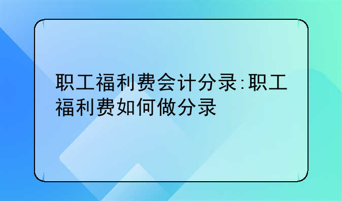 职工福利费会计分录:职工福利费如何做分录