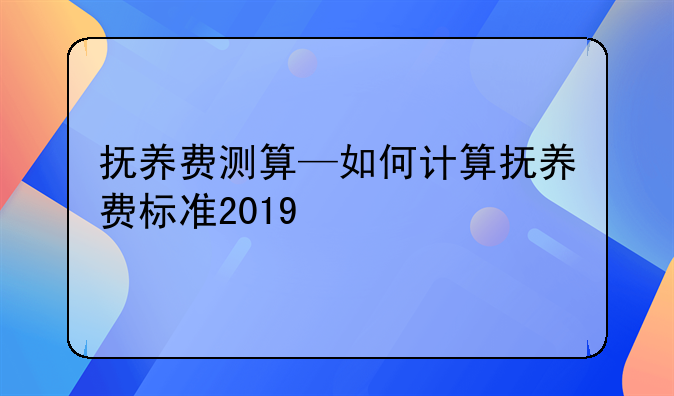 抚养费测算—如何计算抚养费标准2019