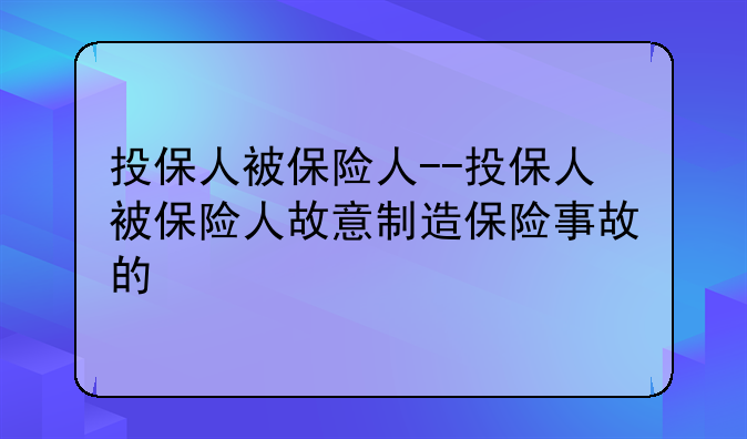 投保人被保险人--投保人被保险人故意制造保险事故的