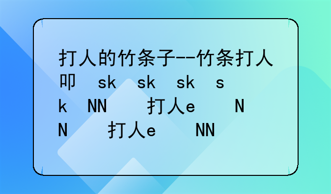 打人的竹条子--竹条打人叫什么名字