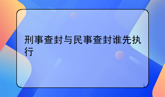 刑事查封与民事查封谁先执行