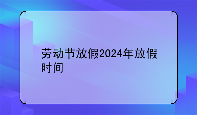 劳动节放假2024年放假时间