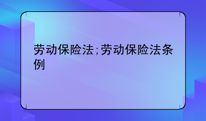 劳动保险法;劳动保险法条例