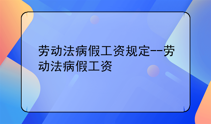 劳动法病假工资规定--劳动法病假工资