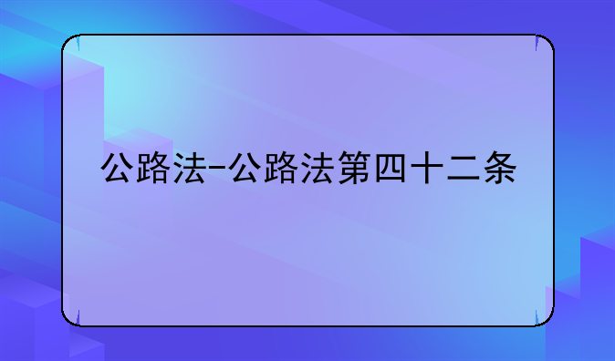 公路法-公路法第四十二条