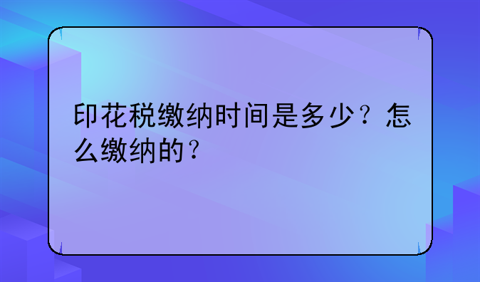 印花税缴纳时间是多少？怎么缴纳的？