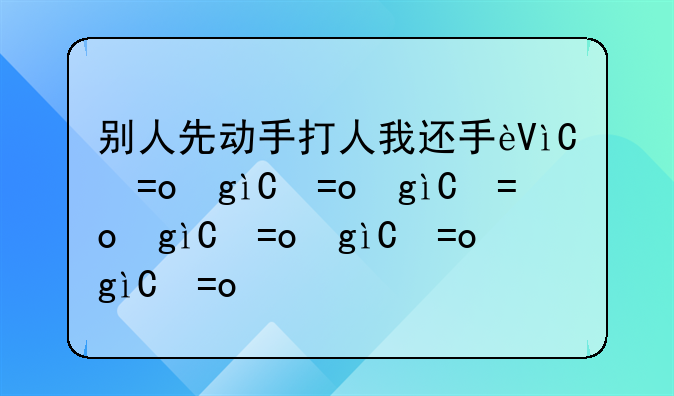 别人先动手打人我还手违法吗