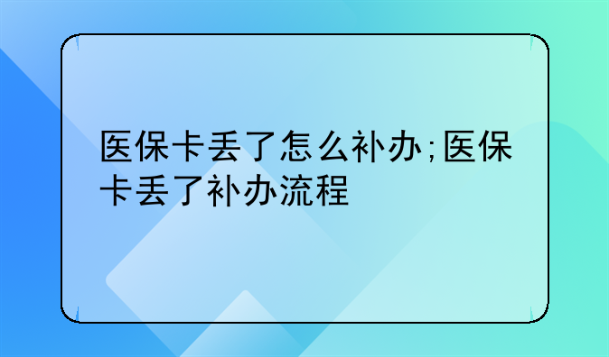 医保卡丢了怎么补办;医保卡丢了补办流程