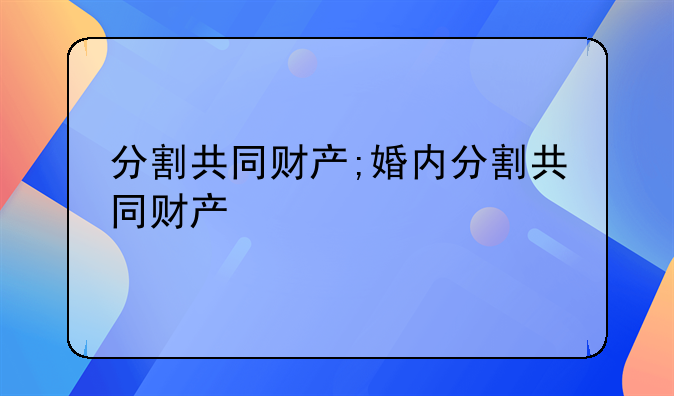 分割共同财产;婚内分割共同财产