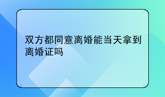 双方都同意离婚能当天拿到离婚证吗